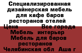 Специализированная дизайнерская мебель для кафе,баров,ресторанов,отелей › Цена ­ 5 000 - Все города Мебель, интерьер » Мебель для баров, ресторанов   . Челябинская обл.,Аша г.